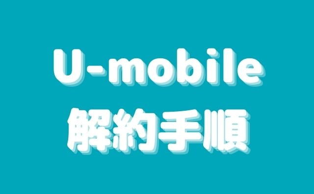 u-mobileのSIMを解約・MNPする前に知っておくべき事。解約手順まとめ