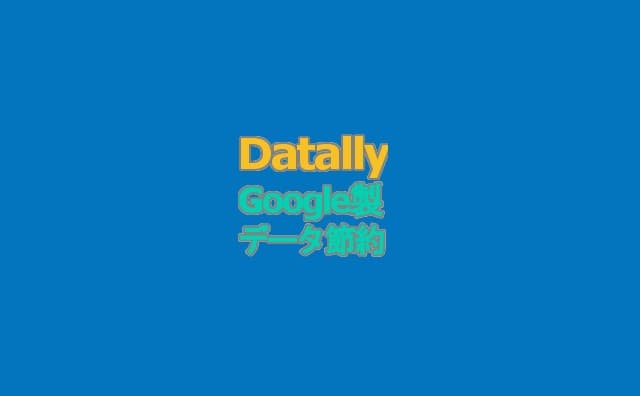 Google製「Datally」（データ使用量管理アプリ）の使い方。設定や機能ざっくり解説など。