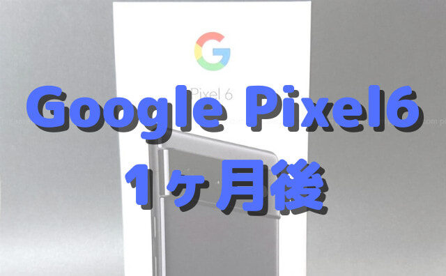 Pixel6を1ヶ月実際に使って分かった、良かったところ・イマイチなところ