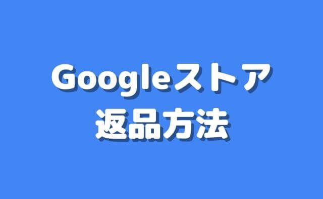 Googleストアの返品方法。