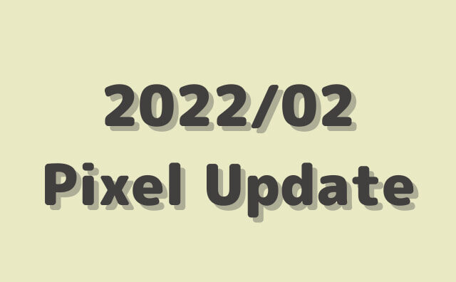 GooglePixelの2022/2月アップデートが公開。SQ1A.220205.002、SQ1D.220205.003