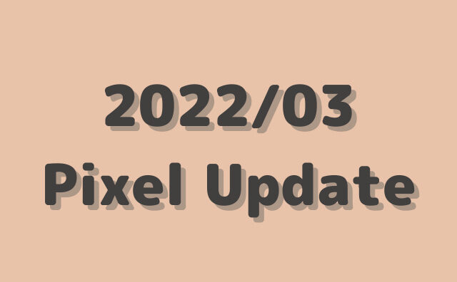 【2022/3月】GooglePixel向けアップデートが公開。SP2A.220305.12、SP2A.220305.013.A3