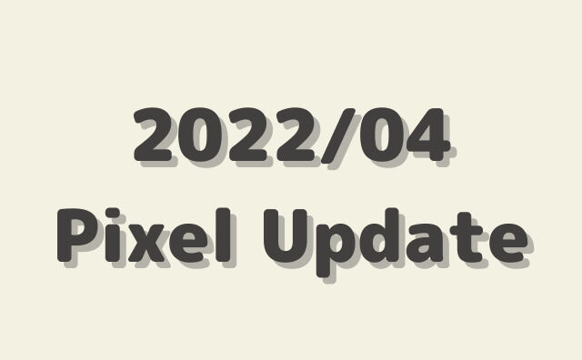 GooglePixel「2022/4月」アップデートが公開。SP2A.220405.003、SP2A.220405.004
