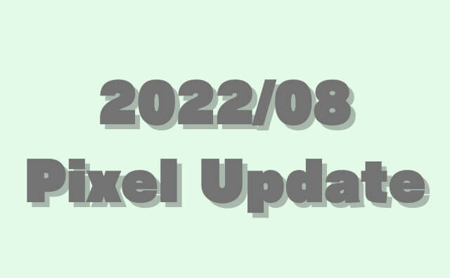 GooglePixelの月例アップデート「2022/8月」。SD2A.220601.001.A1