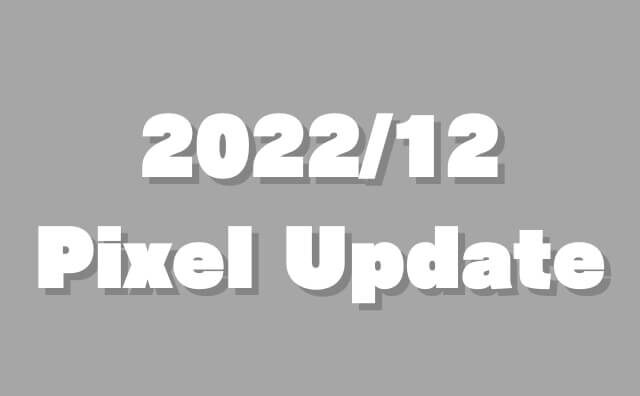 GooglePixelの月例アップデート「2022/12」が配信！TQ1A.221205.011