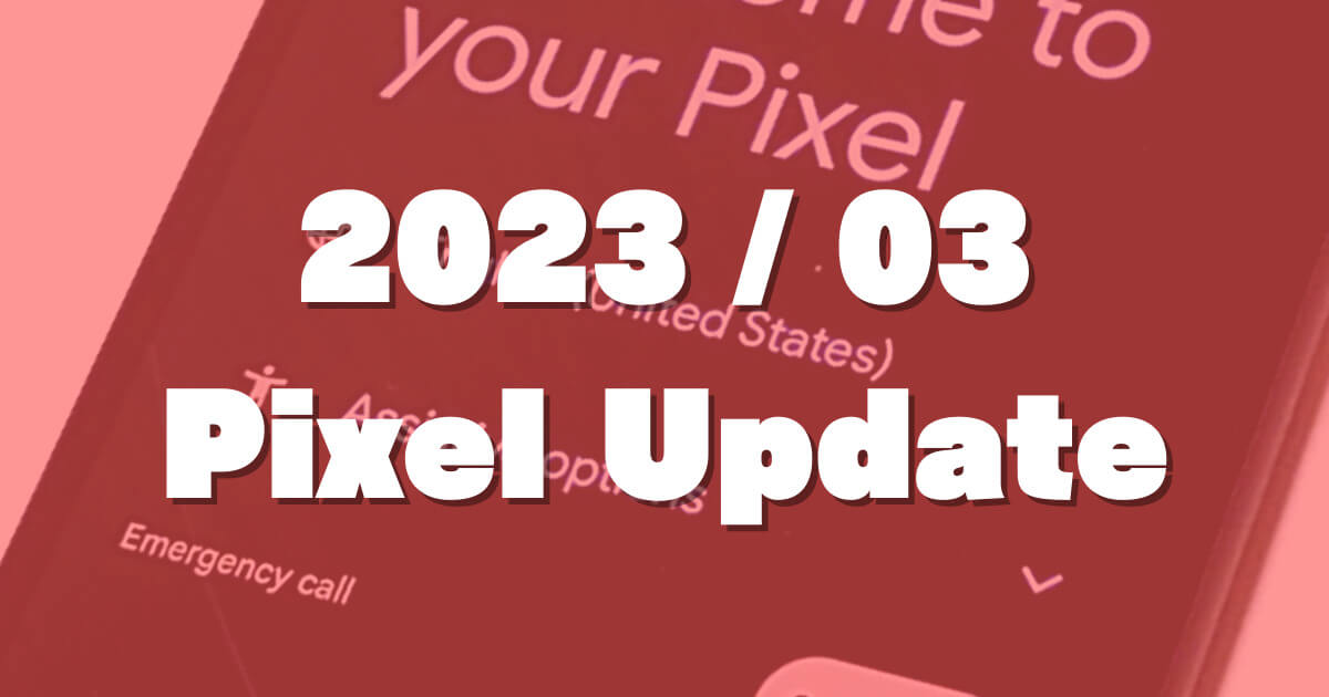 【2023/3月】GooglePixelの月例アップデートが配信！TQ2A.230305.008.C1