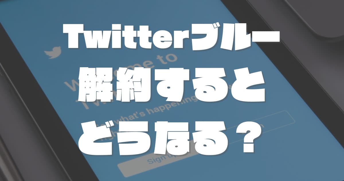 TwitterBlue(ブルー)解約するとどうなる？プランキャンセルしてみた。解約タイミングや注意点