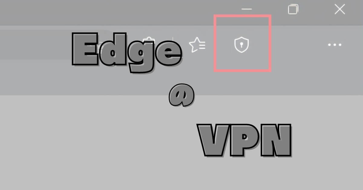 【無料VPN】たまに使うだけなら「マイクロソフトEdge」の「VPN」が良い感じ。