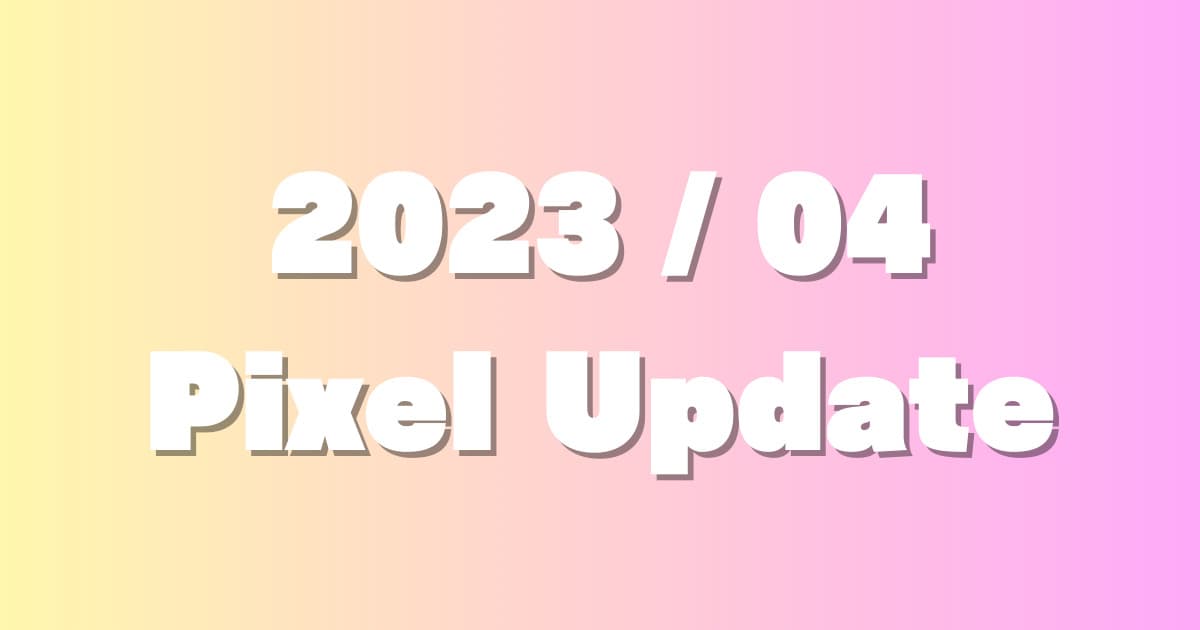 GooglePixel向けの 【2023/4月】アップデート内容。TQ2A.230405.003.E1