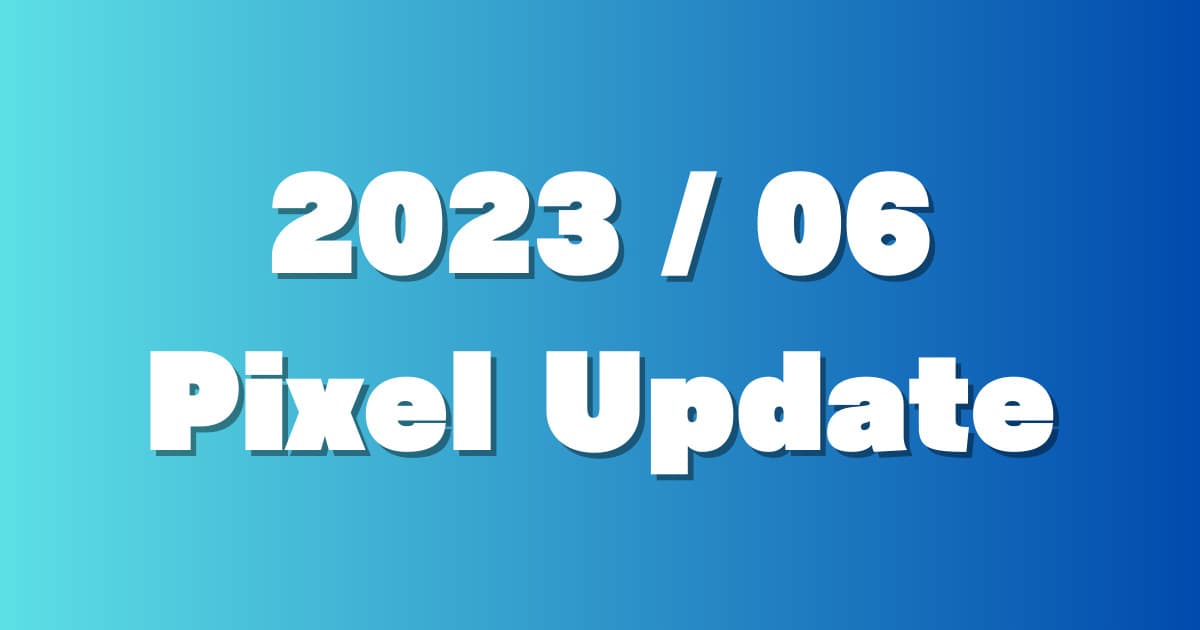 GooglePixelに「2023/6」月例アップデートの配信。※TQ3A.230605.012、11、10