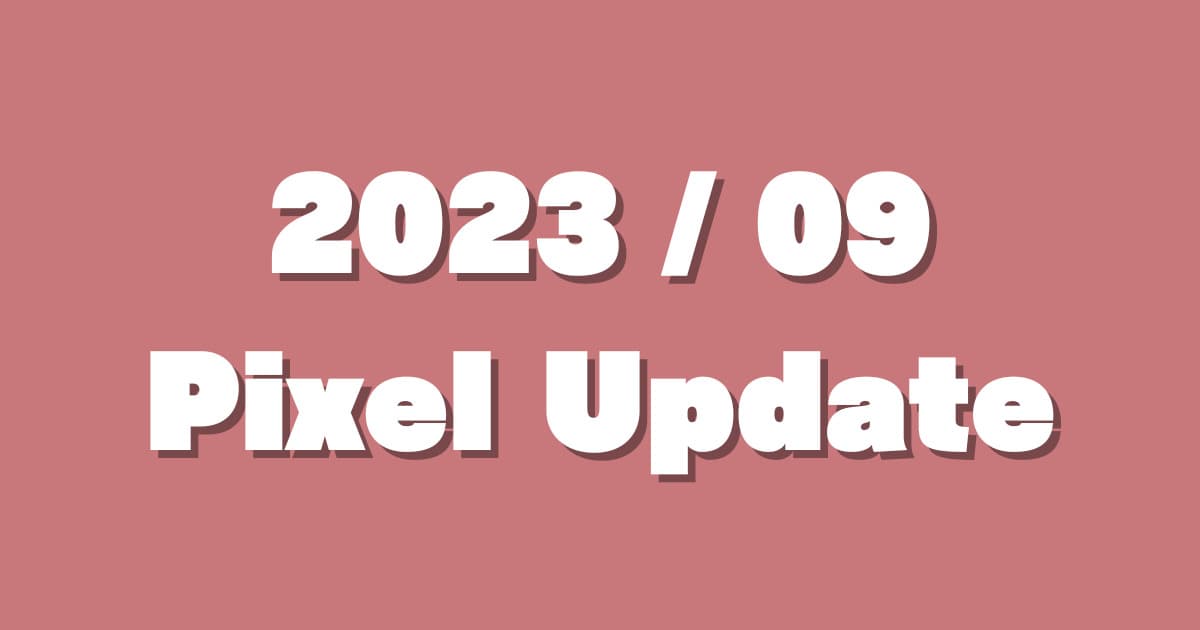 【2023/9月分】GooglePixelの月例アップデート(TQ3A.230901.001、B1、A2)を確認。