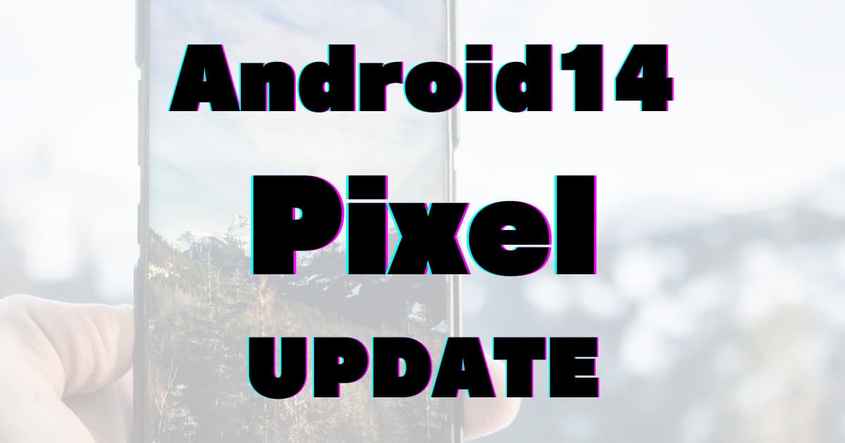 【Android14化】Pixelの2023/10月アップデート(UP1A.231005.007)はOS更新！
