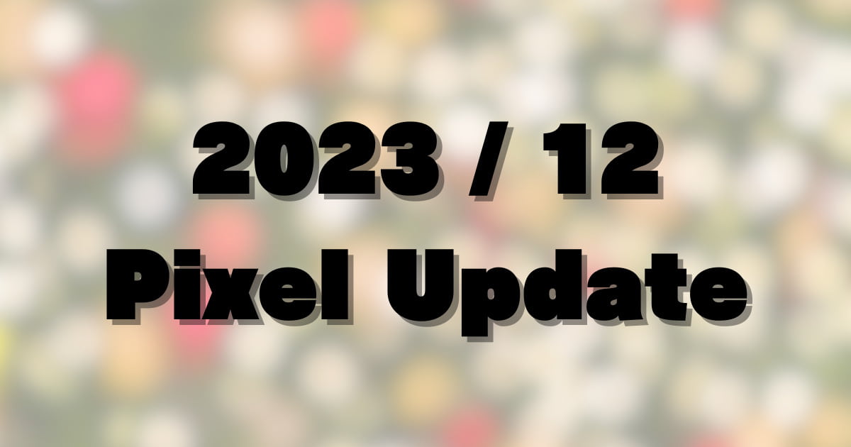 【2023年12月】GooglePixelのアップデート概要。UQ1A.231205.014、015