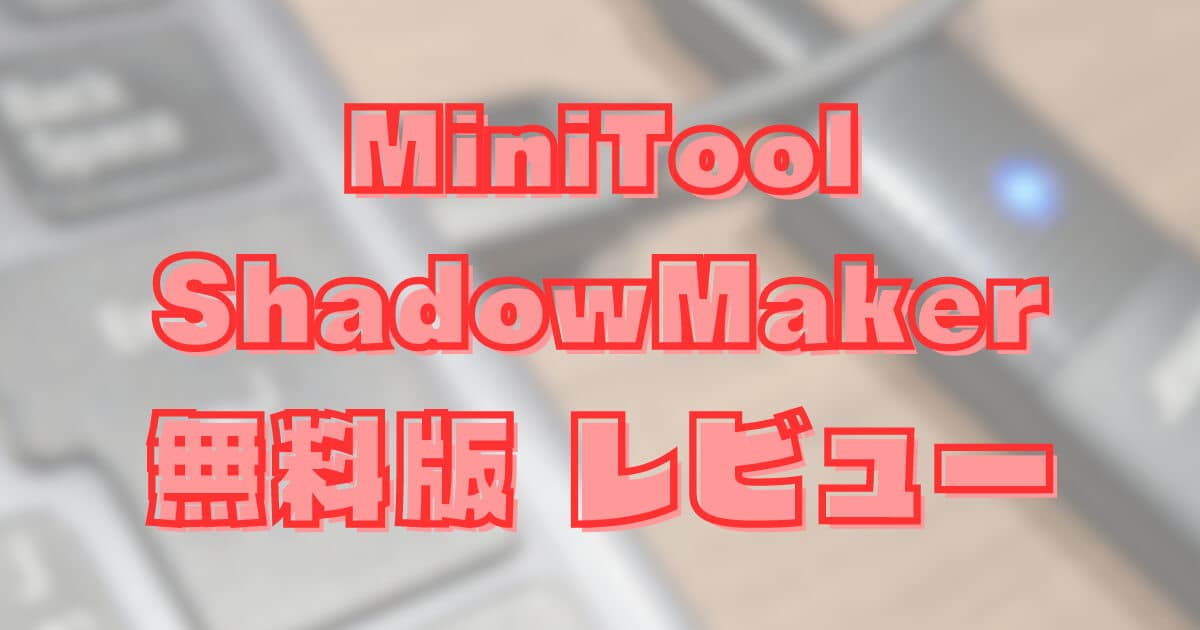 【データバックアップ】MiniTool ShadowMaker Freeなら、Windowsパソコンの大切なデータを無料で守れる！