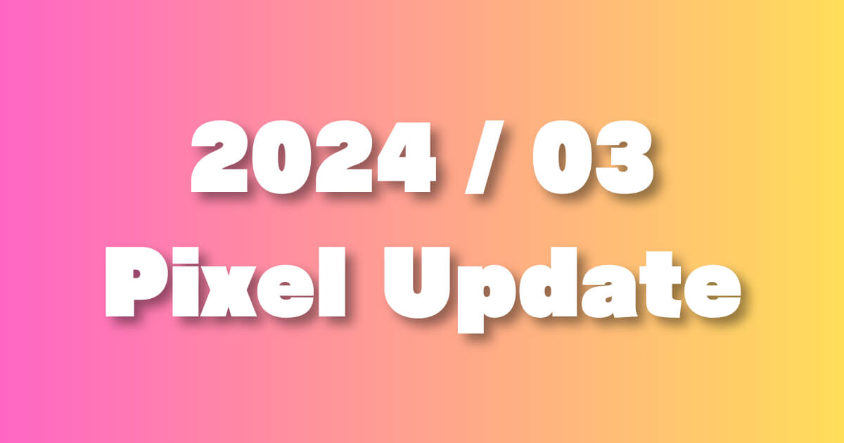 GooglePixelに「2024年3月」アップデートが配信！AP1A.240305.019.A1