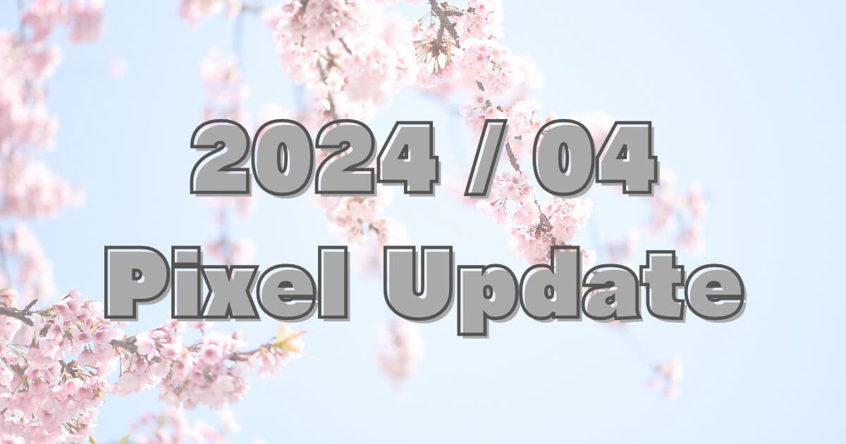 【2024年4月】GooglePixelの月例アップデート配信。AP1A.240405.002、A1